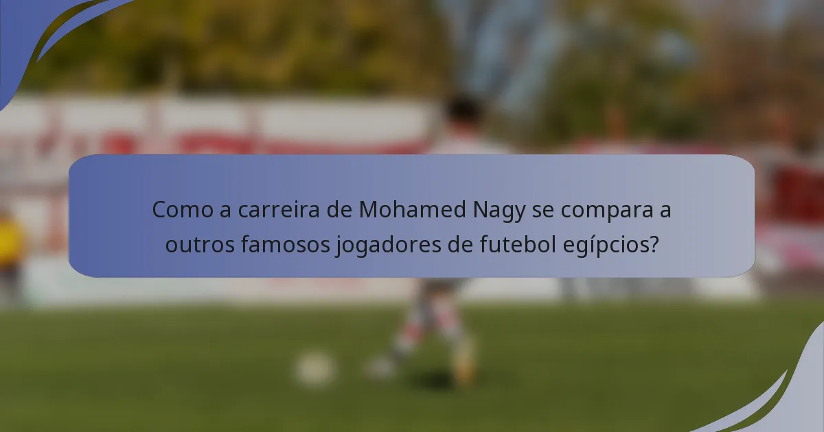 Como a carreira de Mohamed Nagy se compara a outros famosos jogadores de futebol egípcios?