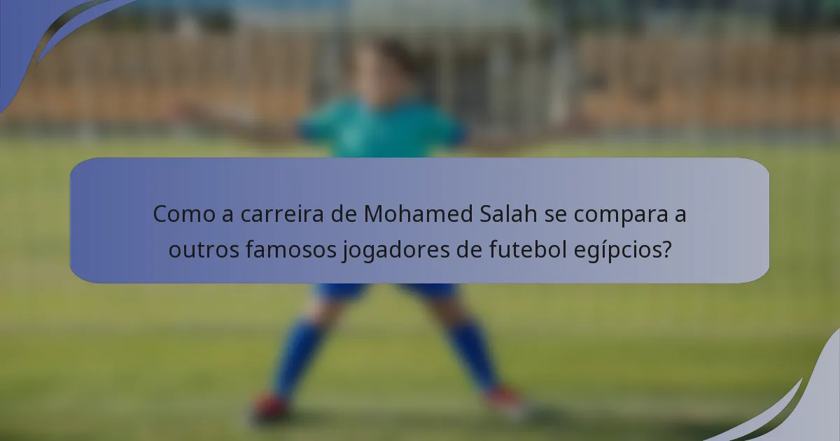 Como a carreira de Mohamed Salah se compara a outros famosos jogadores de futebol egípcios?