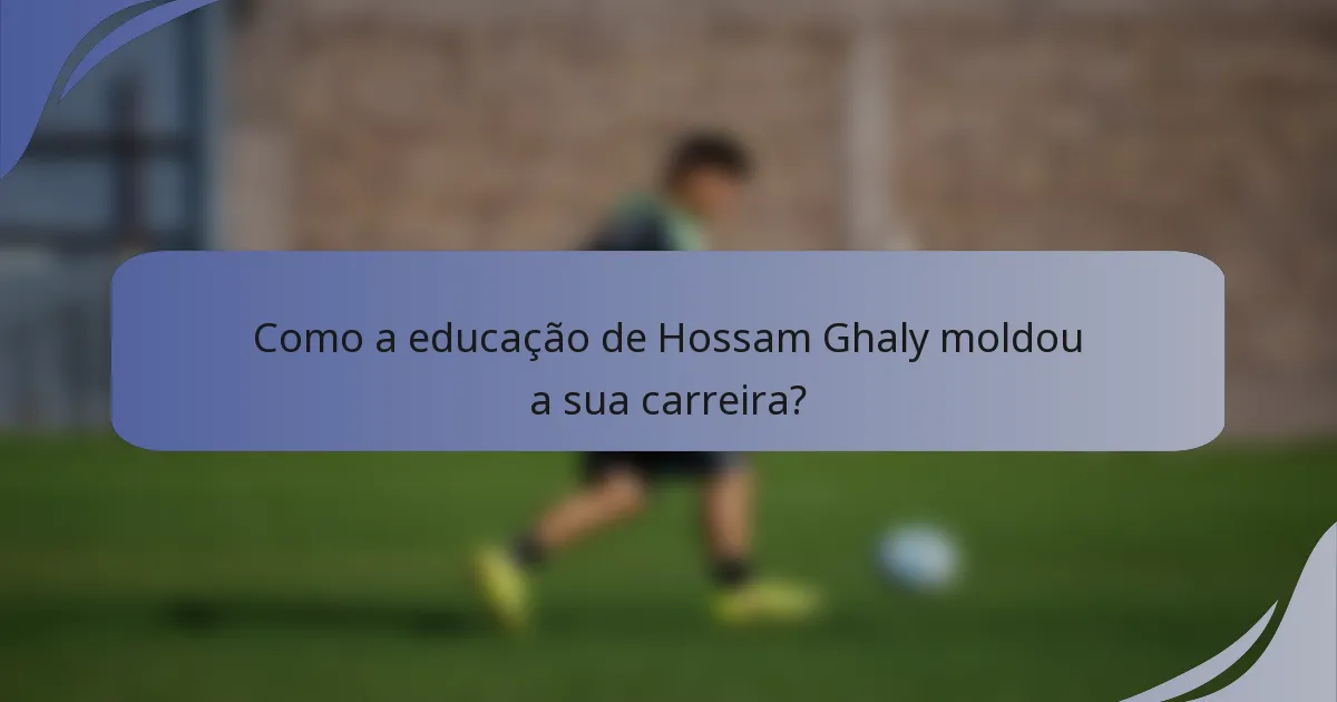 Como a educação de Hossam Ghaly moldou a sua carreira?