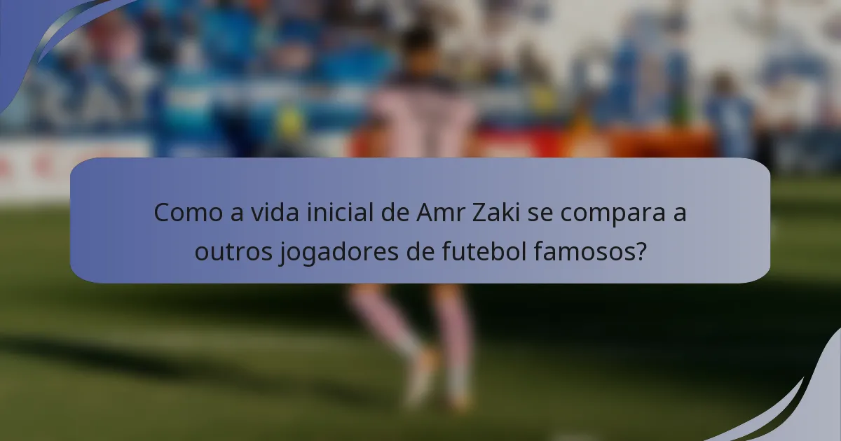 Como a vida inicial de Amr Zaki se compara a outros jogadores de futebol famosos?