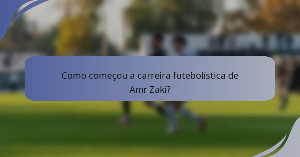 Como começou a carreira futebolística de Amr Zaki?