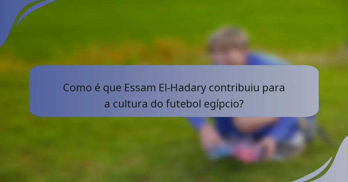Como é que Essam El-Hadary contribuiu para a cultura do futebol egípcio?