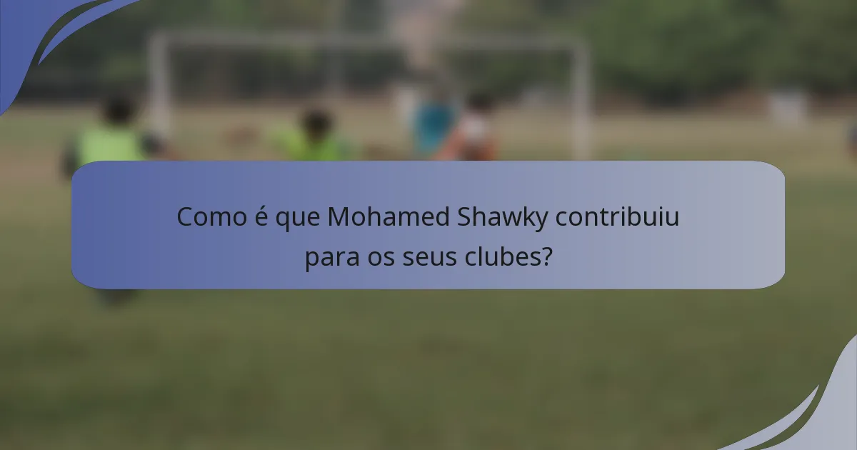 Como é que Mohamed Shawky contribuiu para os seus clubes?