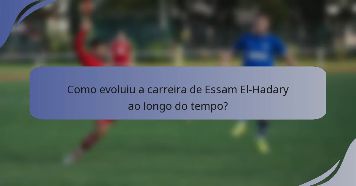 Como evoluiu a carreira de Essam El-Hadary ao longo do tempo?