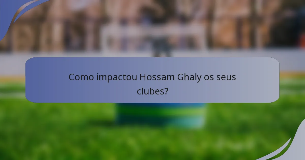 Como impactou Hossam Ghaly os seus clubes?
