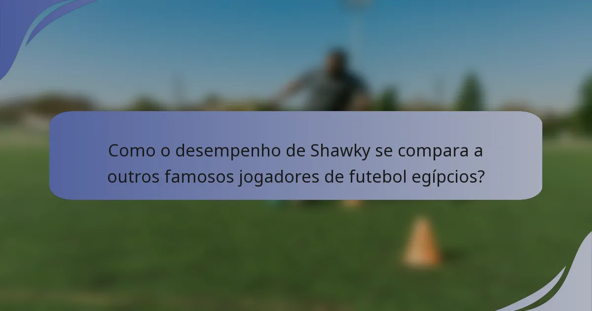 Como o desempenho de Shawky se compara a outros famosos jogadores de futebol egípcios?