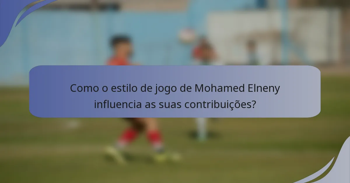 Como o estilo de jogo de Mohamed Elneny influencia as suas contribuições?
