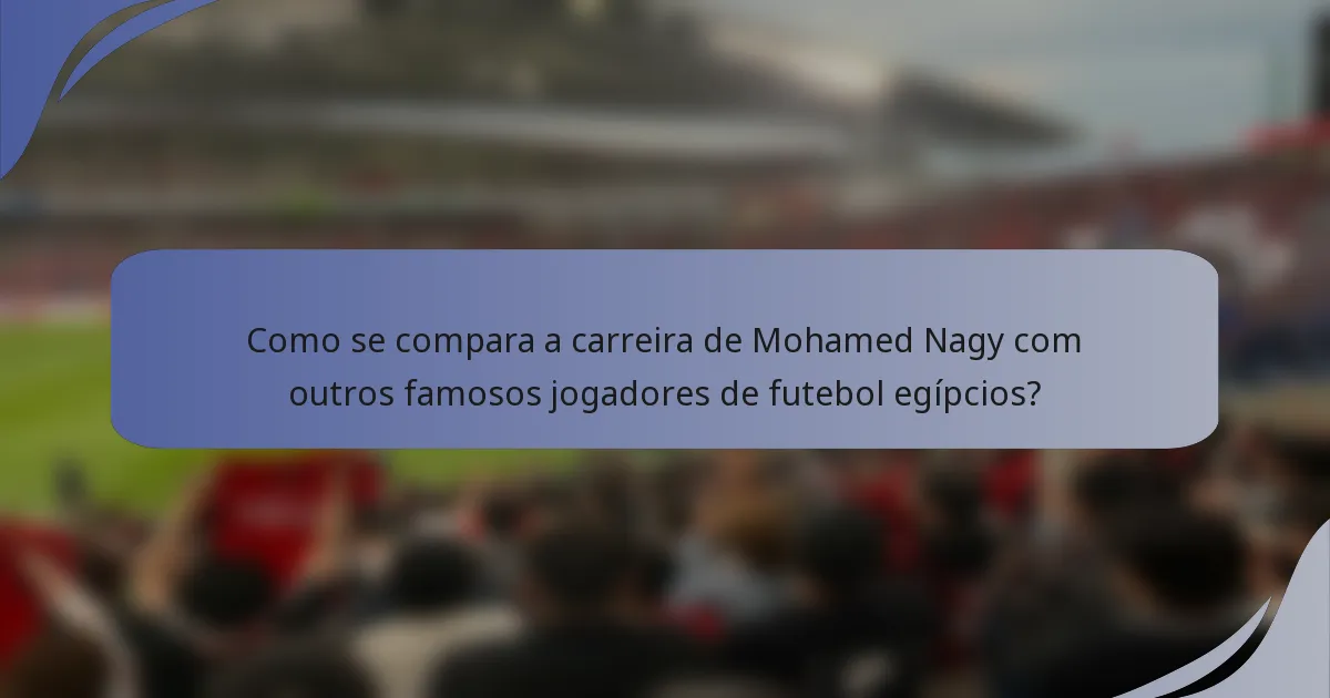 Como se compara a carreira de Mohamed Nagy com outros famosos jogadores de futebol egípcios?