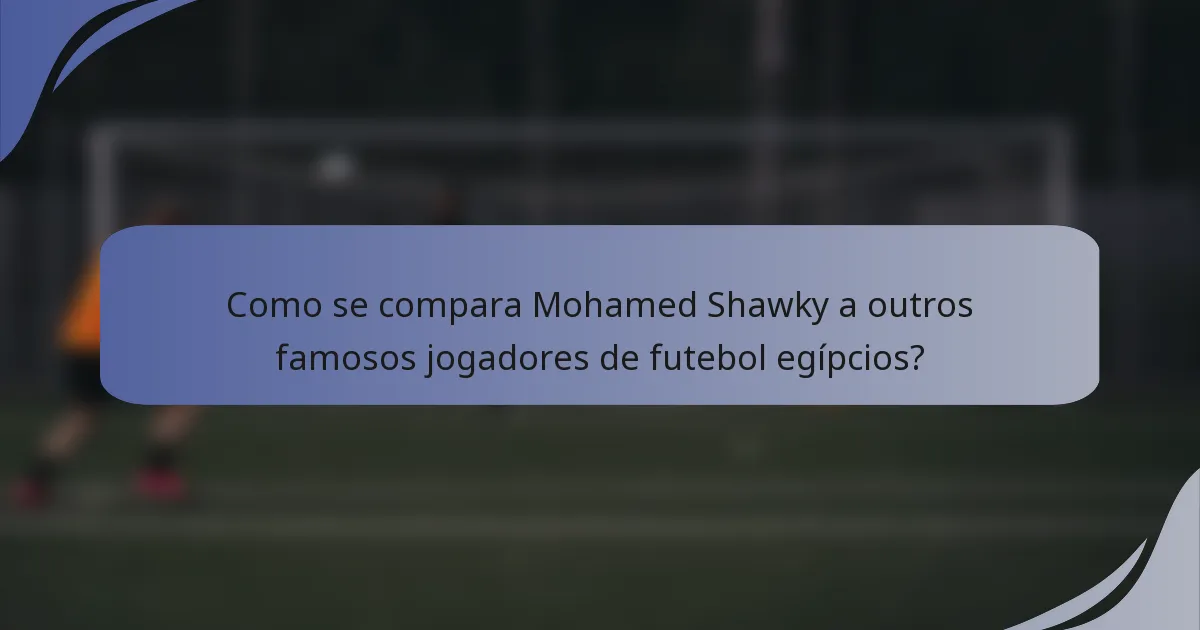 Como se compara Mohamed Shawky a outros famosos jogadores de futebol egípcios?