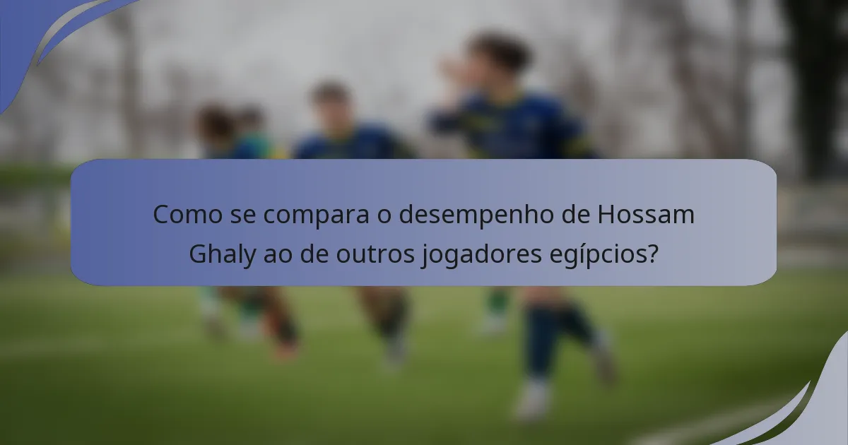 Como se compara o desempenho de Hossam Ghaly ao de outros jogadores egípcios?