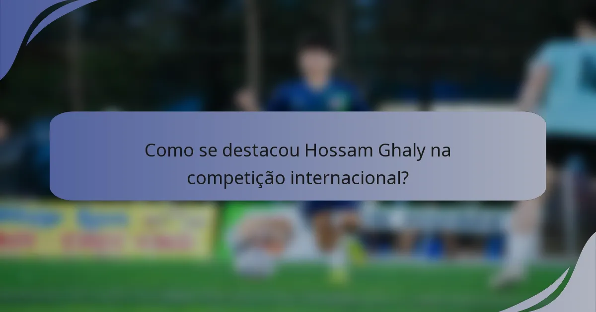 Como se destacou Hossam Ghaly na competição internacional?
