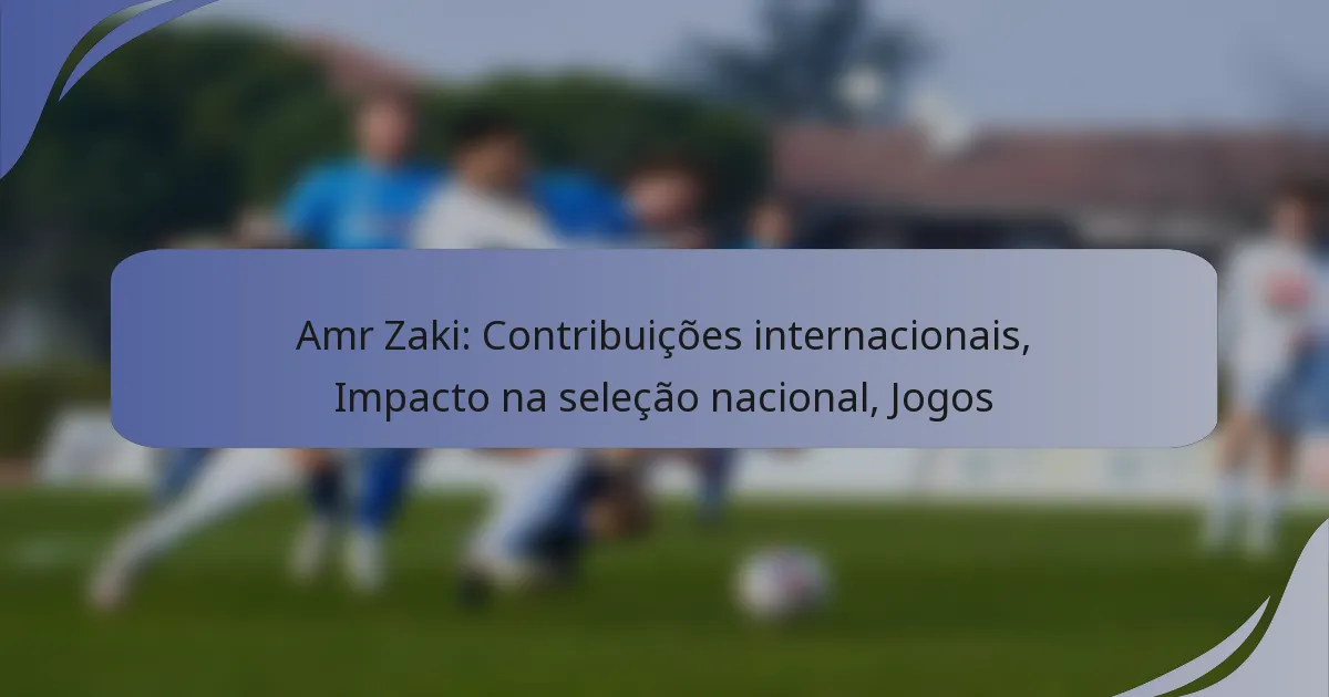 Amr Zaki: Contribuições internacionais, Impacto na seleção nacional, Jogos