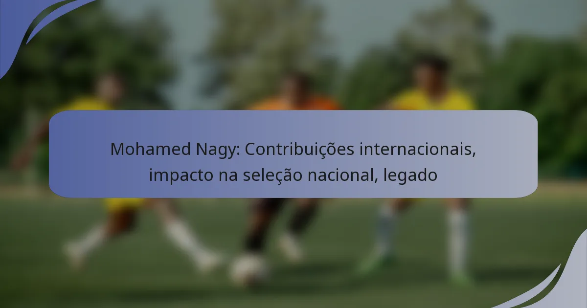 Mohamed Nagy: Contribuições internacionais, impacto na seleção nacional, legado