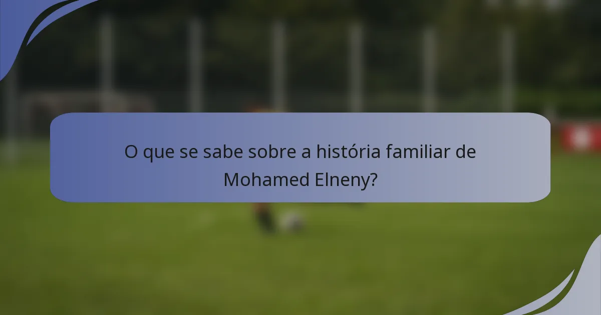 O que se sabe sobre a história familiar de Mohamed Elneny?