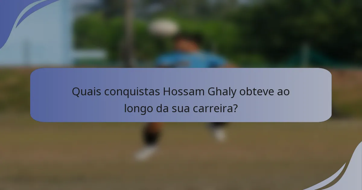 Quais conquistas Hossam Ghaly obteve ao longo da sua carreira?