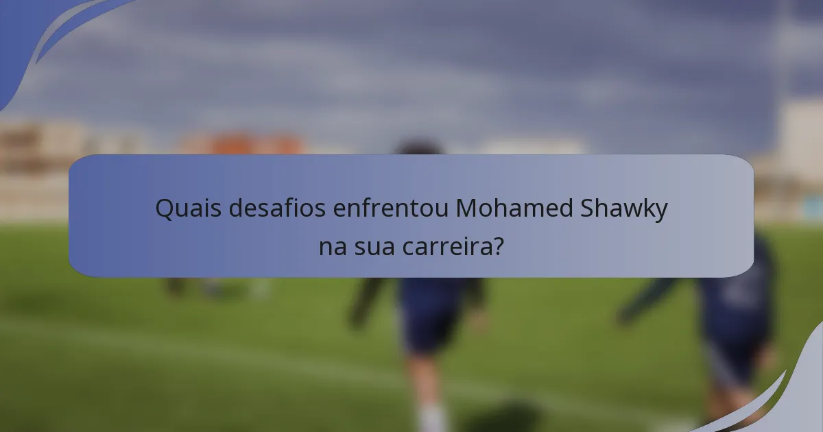 Quais desafios enfrentou Mohamed Shawky na sua carreira?
