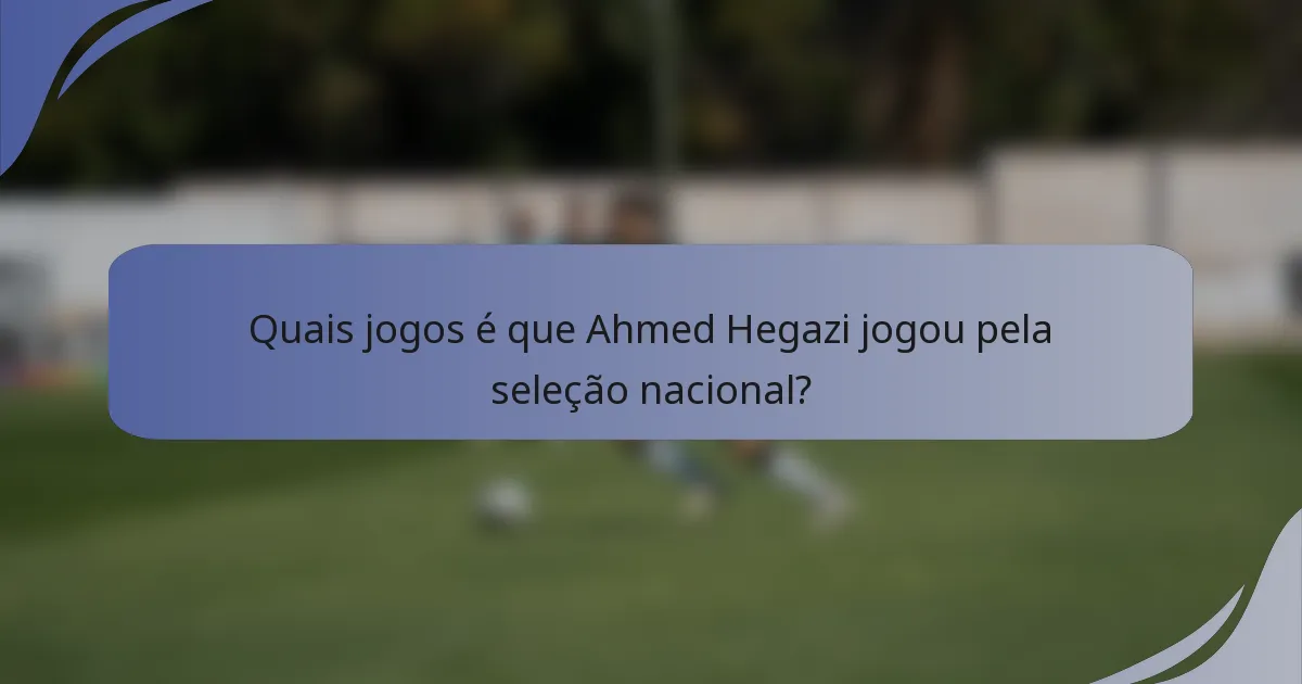 Quais jogos é que Ahmed Hegazi jogou pela seleção nacional?