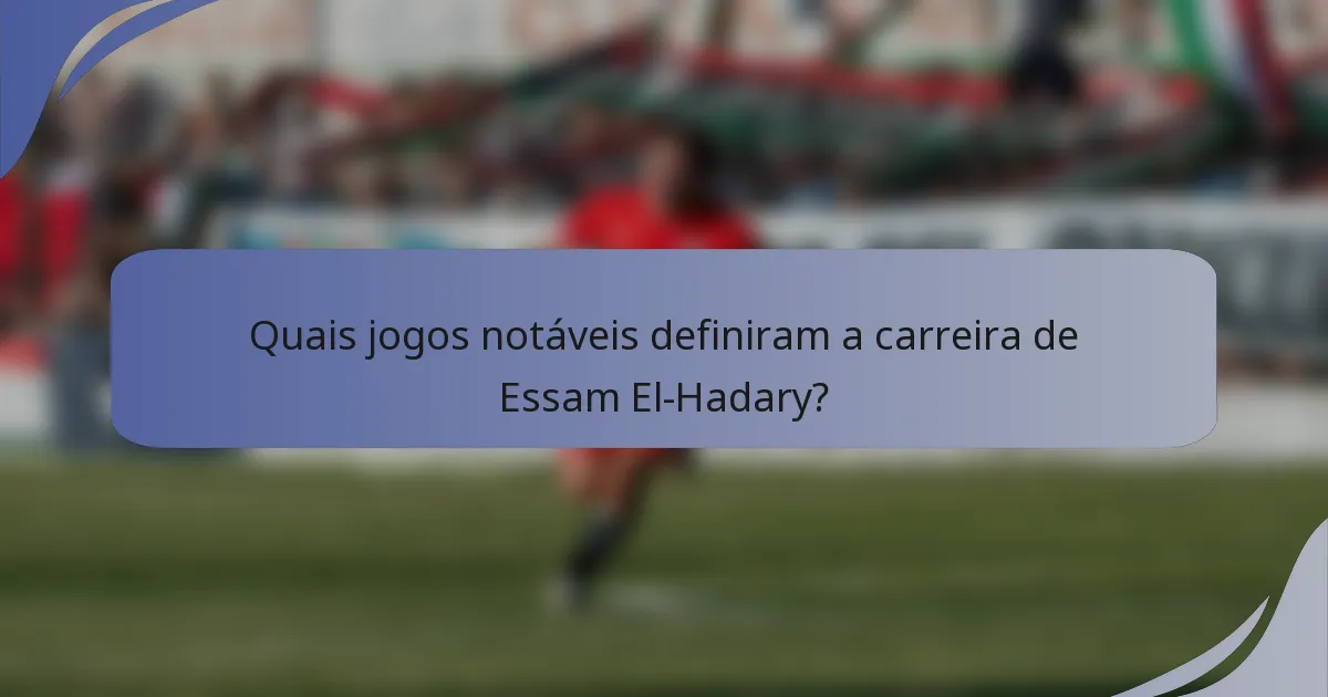 Quais jogos notáveis definiram a carreira de Essam El-Hadary?