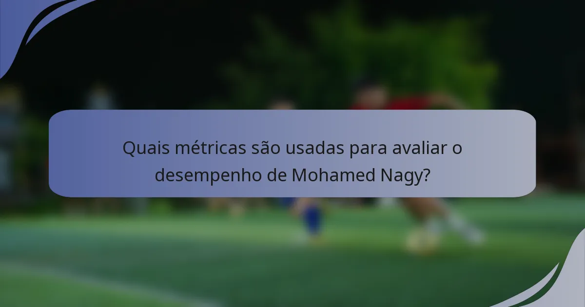 Quais métricas são usadas para avaliar o desempenho de Mohamed Nagy?