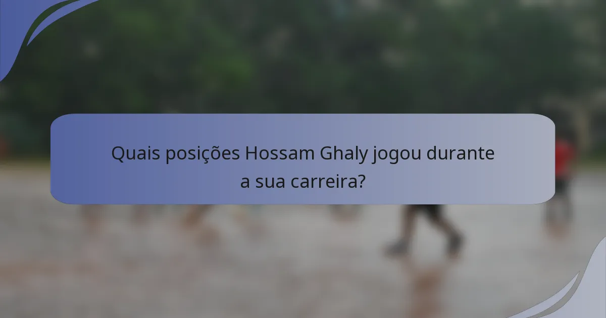 Quais posições Hossam Ghaly jogou durante a sua carreira?