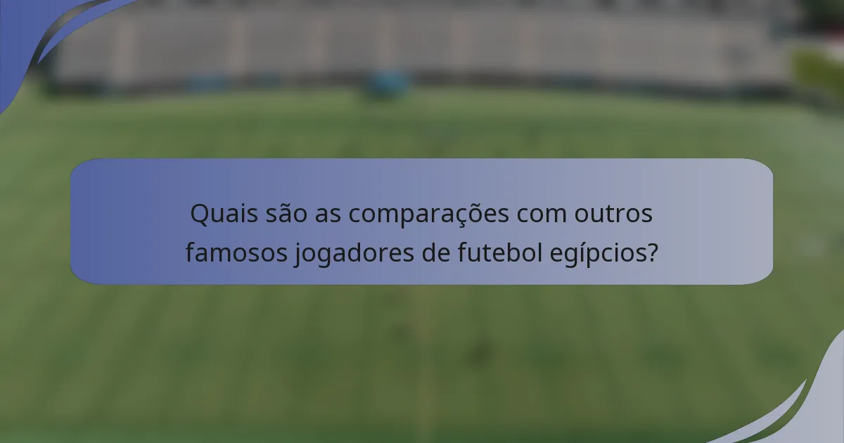 Quais são as comparações com outros famosos jogadores de futebol egípcios?