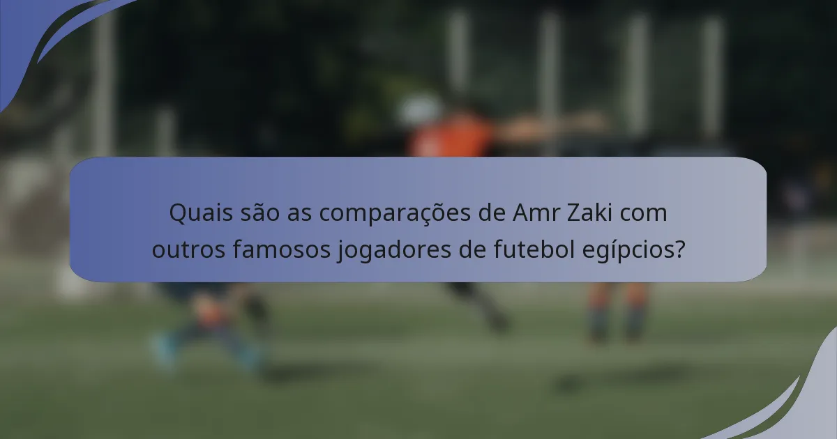 Quais são as comparações de Amr Zaki com outros famosos jogadores de futebol egípcios?