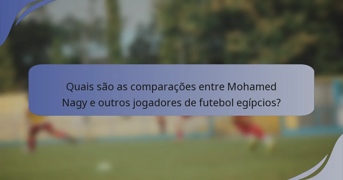 Quais são as comparações entre Mohamed Nagy e outros jogadores de futebol egípcios?