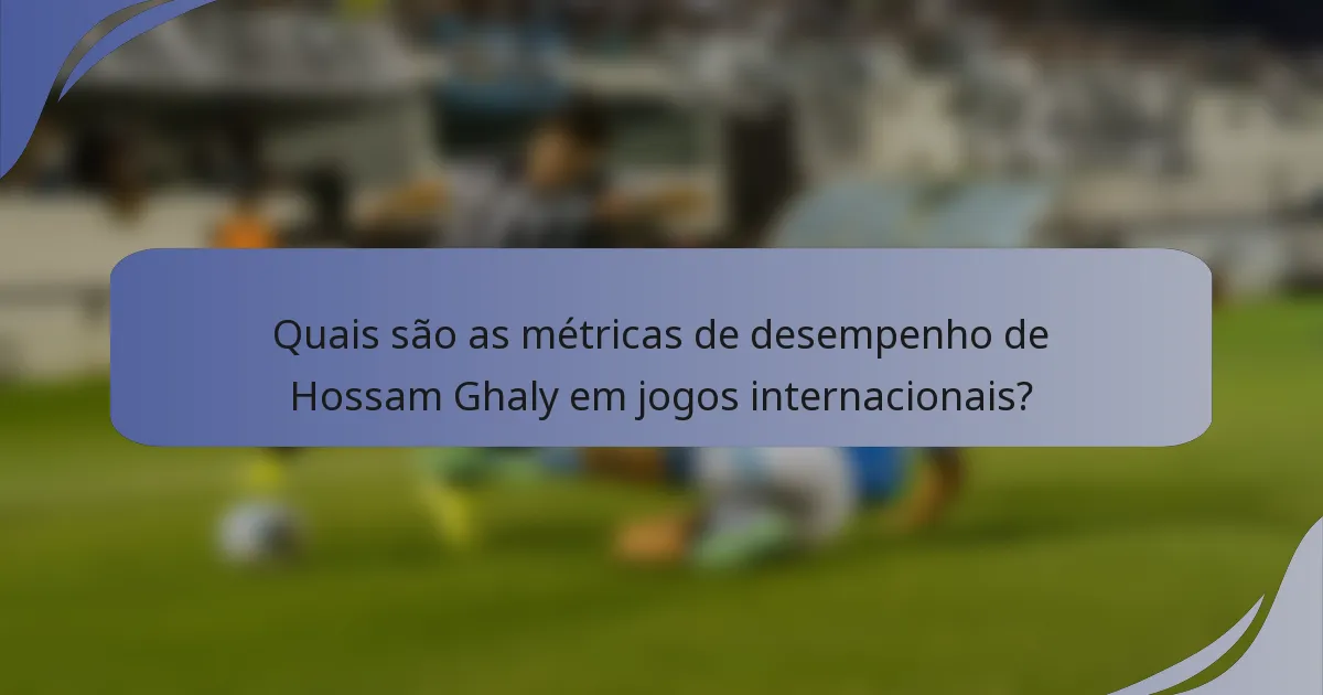 Quais são as métricas de desempenho de Hossam Ghaly em jogos internacionais?