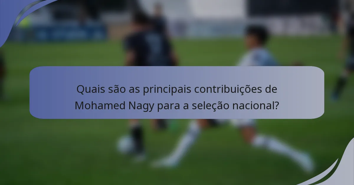 Quais são as principais contribuições de Mohamed Nagy para a seleção nacional?