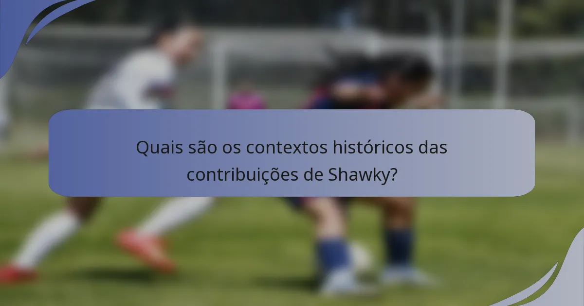 Quais são os contextos históricos das contribuições de Shawky?