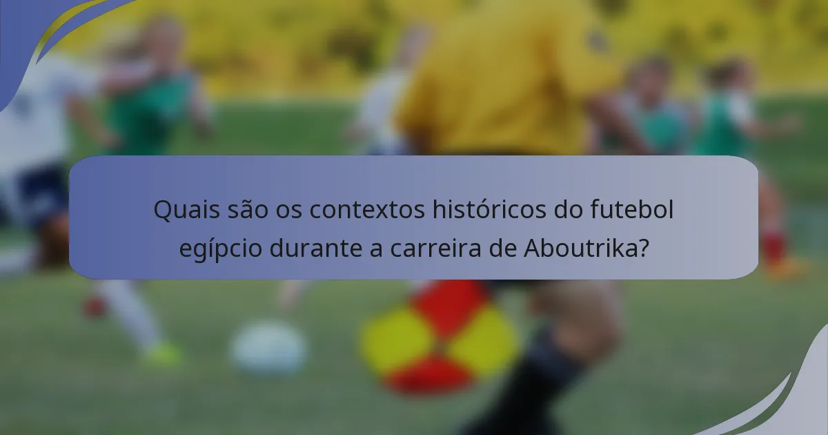 Quais são os contextos históricos do futebol egípcio durante a carreira de Aboutrika?