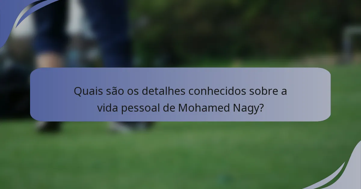 Quais são os detalhes conhecidos sobre a vida pessoal de Mohamed Nagy?