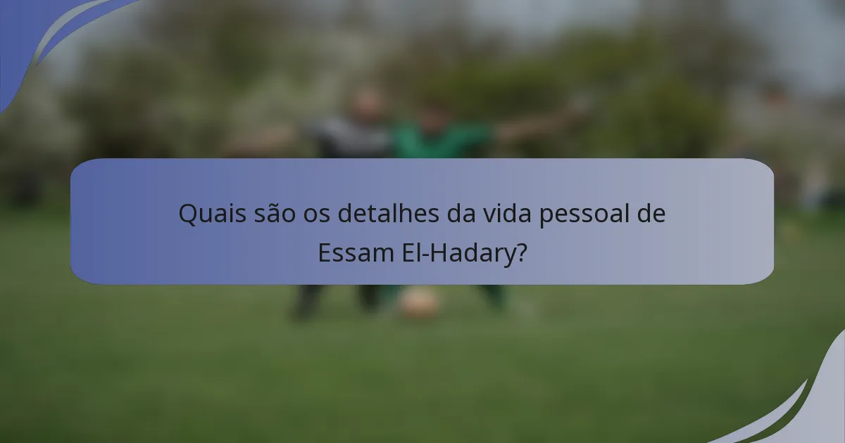 Quais são os detalhes da vida pessoal de Essam El-Hadary?