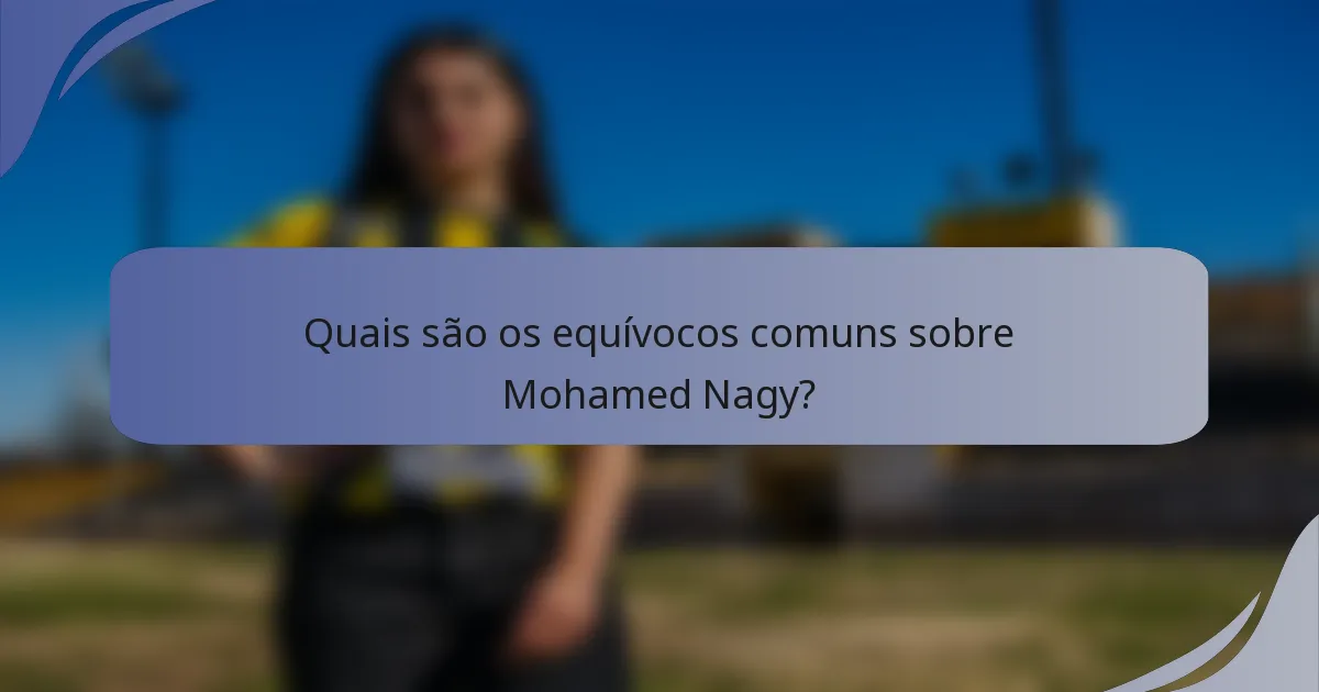Quais são os equívocos comuns sobre Mohamed Nagy?