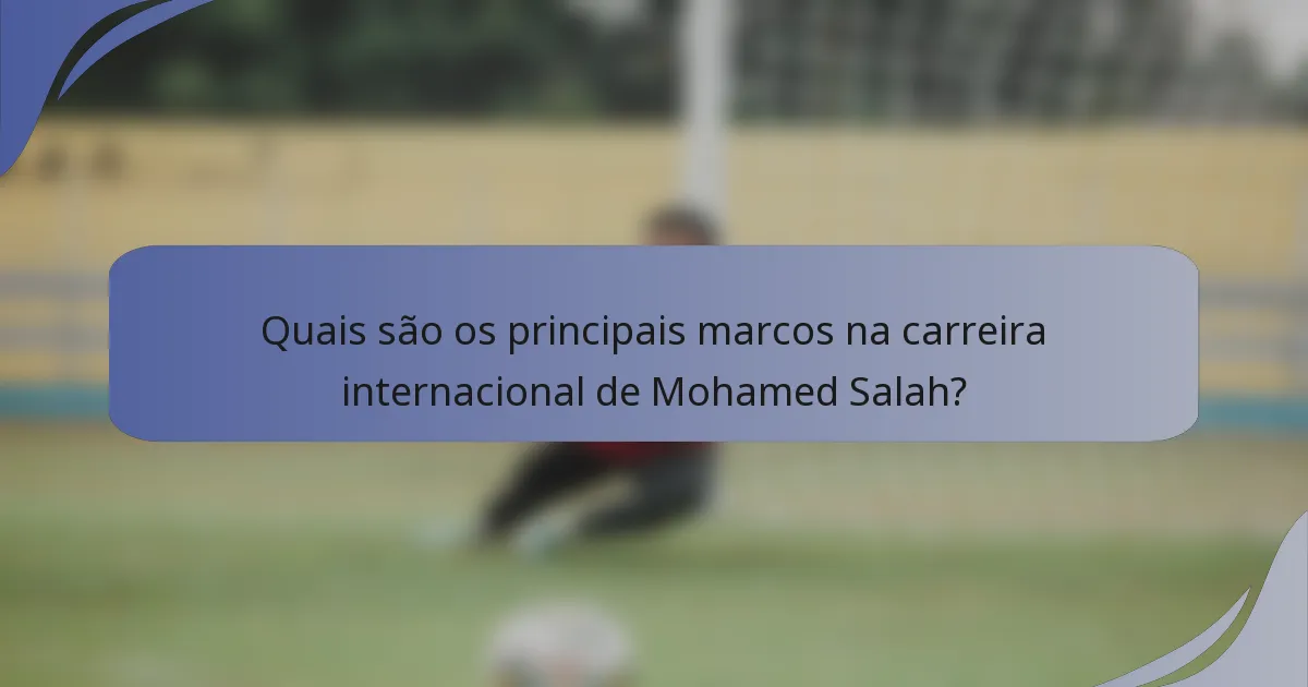 Quais são os principais marcos na carreira internacional de Mohamed Salah?