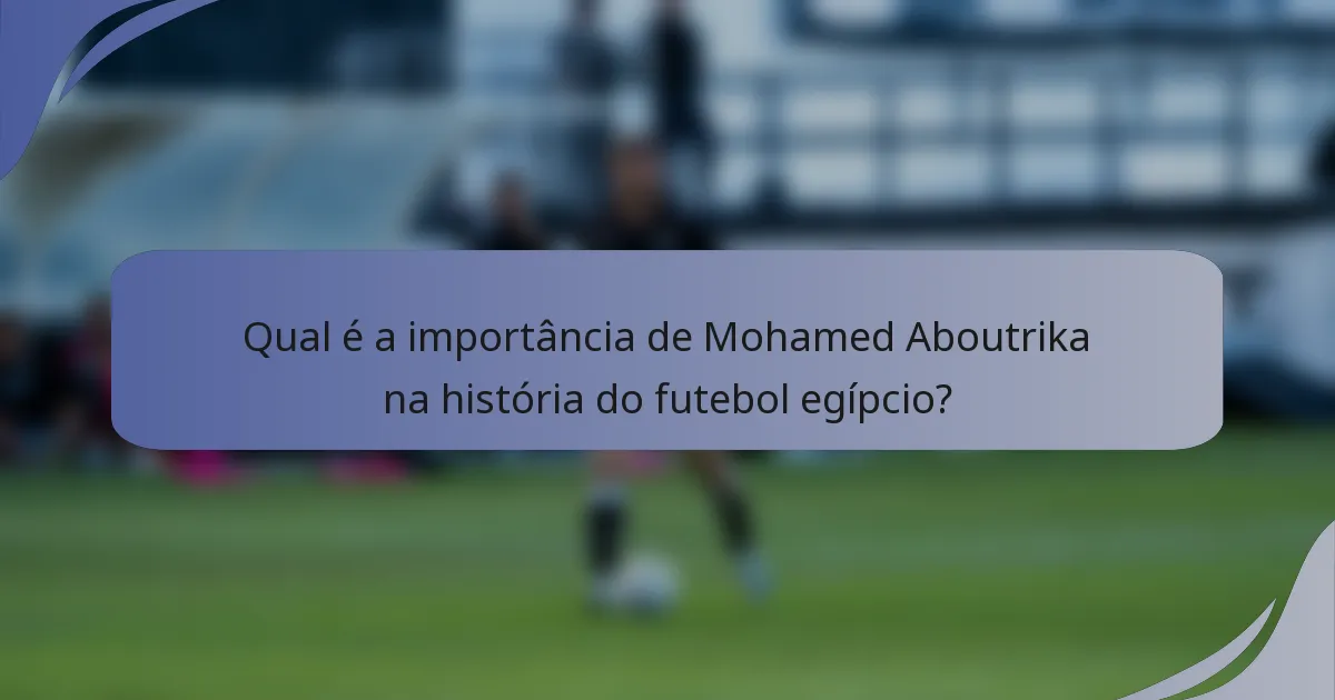Qual é a importância de Mohamed Aboutrika na história do futebol egípcio?