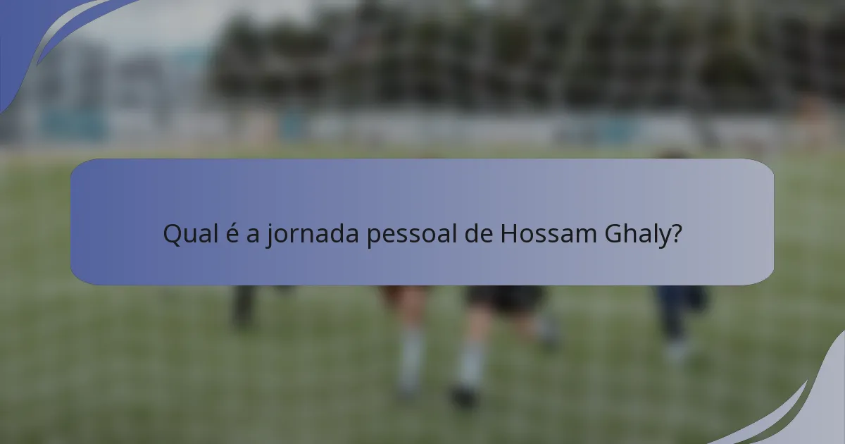 Qual é a jornada pessoal de Hossam Ghaly?