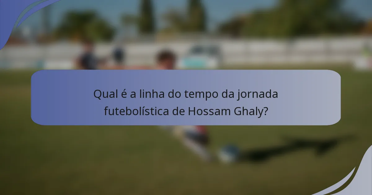 Qual é a linha do tempo da jornada futebolística de Hossam Ghaly?