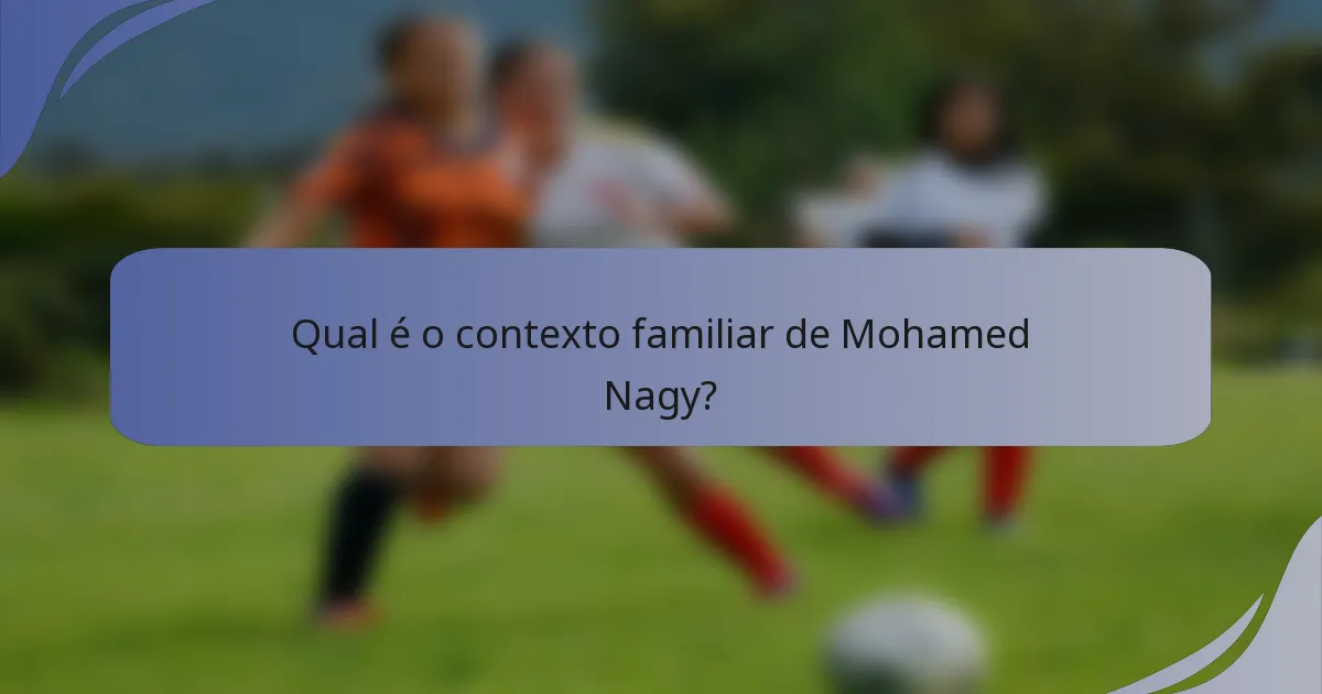 Qual é o contexto familiar de Mohamed Nagy?