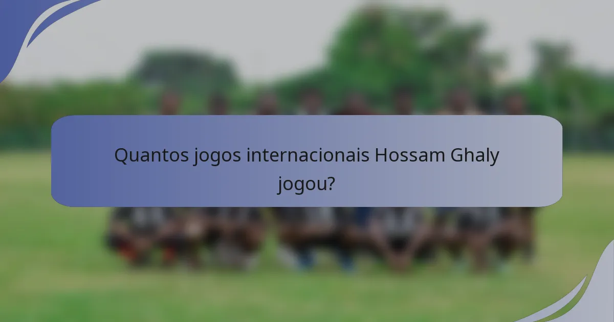 Quantos jogos internacionais Hossam Ghaly jogou?