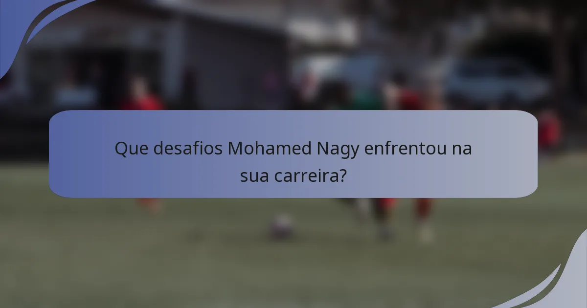 Que desafios Mohamed Nagy enfrentou na sua carreira?