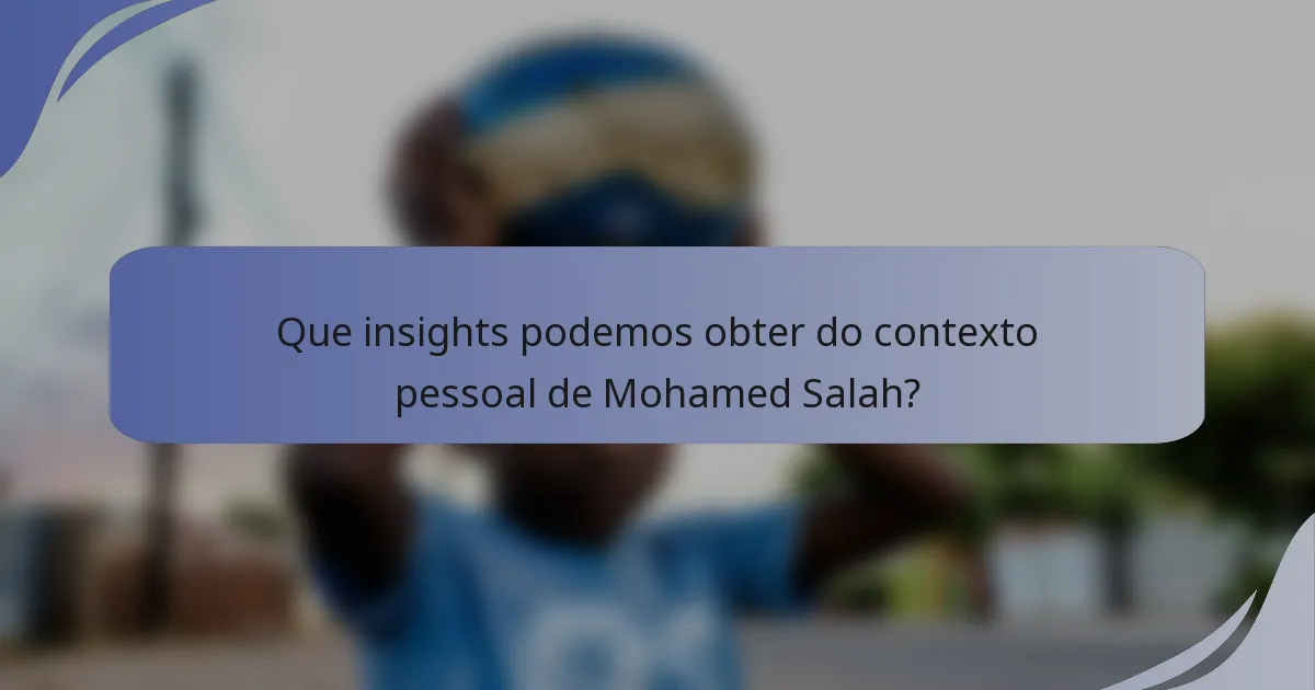 Que insights podemos obter do contexto pessoal de Mohamed Salah?