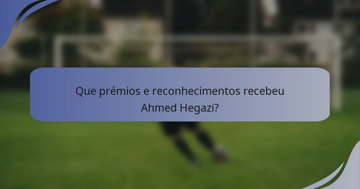 Que prémios e reconhecimentos recebeu Ahmed Hegazi?