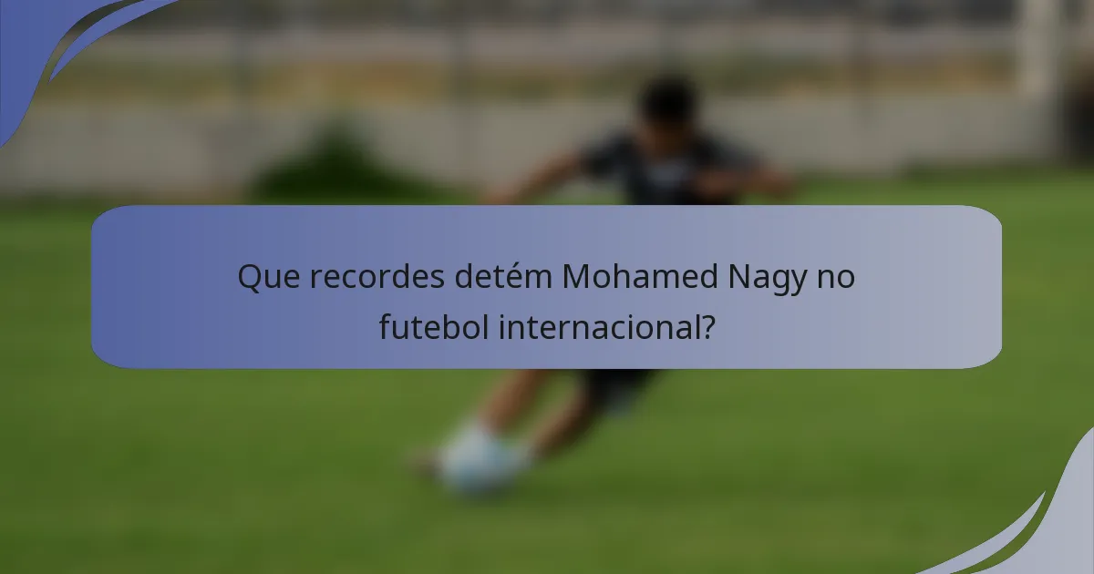 Que recordes detém Mohamed Nagy no futebol internacional?